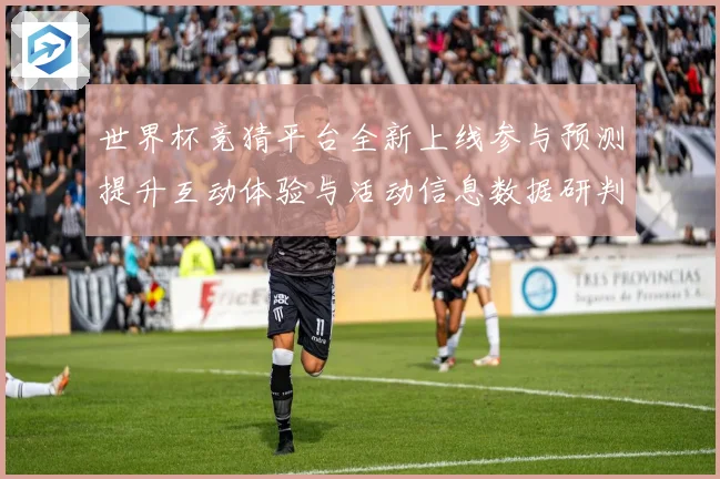 世界杯竞猜平台全新上线参与预测提升互动体验与活动信息数据研判