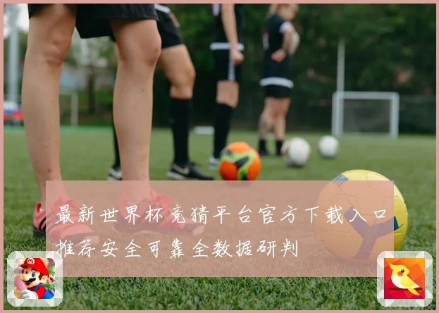 最新世界杯竞猜平台官方下载入口推荐安全可靠全数据研判