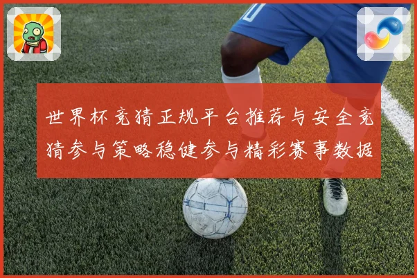 世界杯竞猜正规平台推荐与安全竞猜参与策略稳健参与精彩赛事数据研判