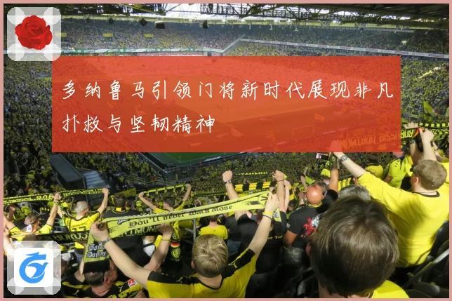 多纳鲁马引领门将新时代展现非凡扑救与坚韧精神