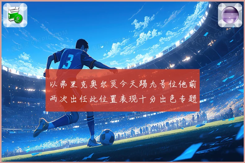以弗里克奥尔莫今天踢九号位他前两次出任此位置表现十分出色专题观察