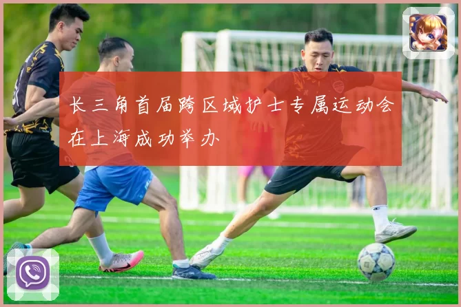 长三角首届跨区域护士专属运动会在上海成功举办
