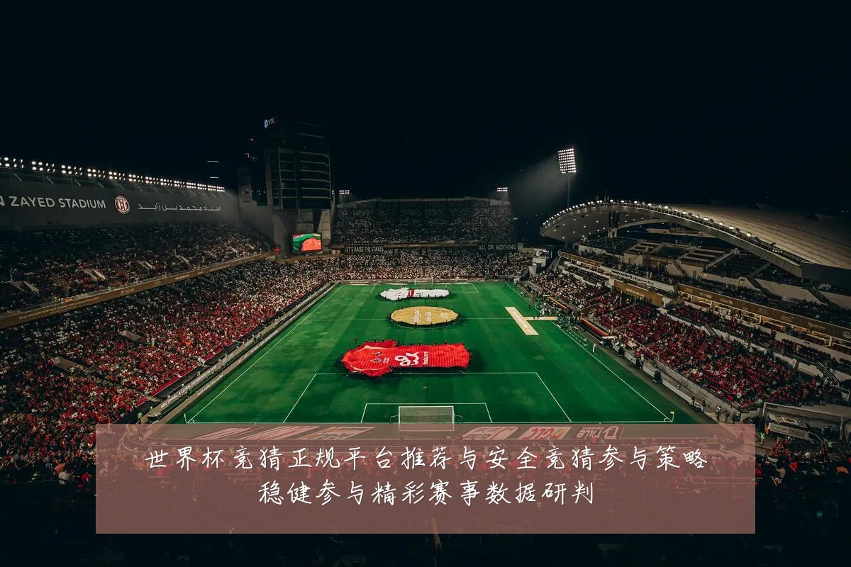 世界杯竞猜正规平台推荐与安全竞猜参与策略稳健参与精彩赛事数据研判