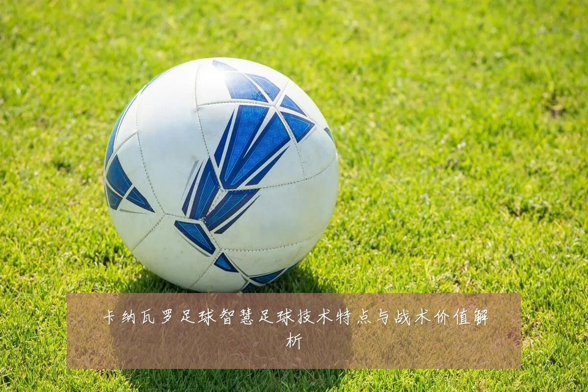 卡纳瓦罗足球智慧足球技术特点与战术价值解析