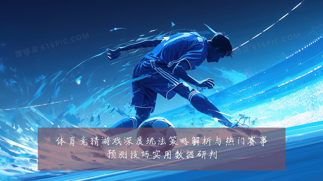 体育竞猜游戏深度玩法策略解析与热门赛事预测技巧实用数据研判