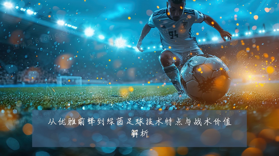 从优雅前锋到绿茵足球技术特点与战术价值解析