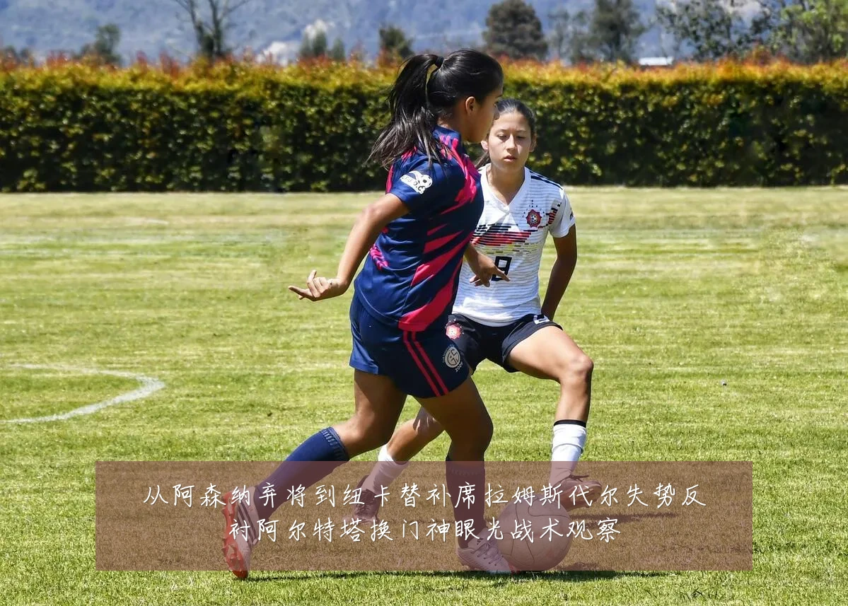 从阿森纳弃将到纽卡替补席拉姆斯代尔失势反衬阿尔特塔换门神眼光战术观察