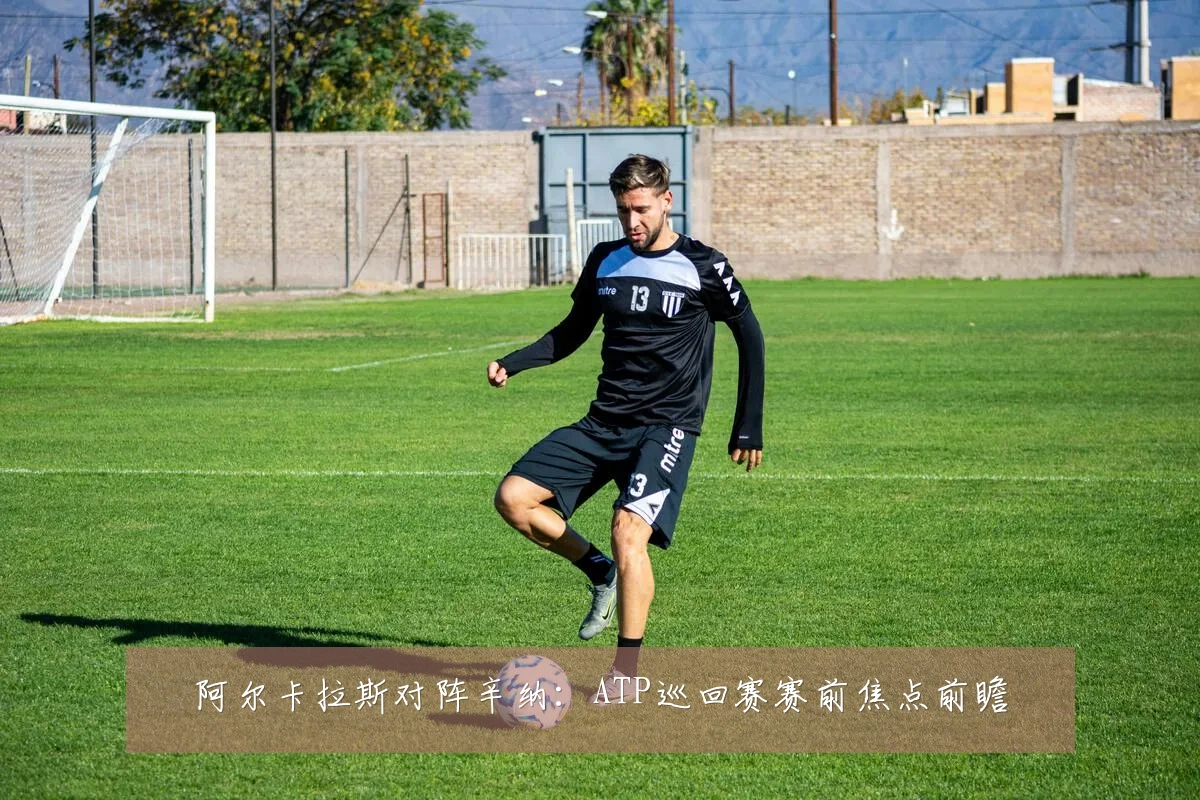 阿尔卡拉斯对阵辛纳:ATP巡回赛赛前焦点前瞻