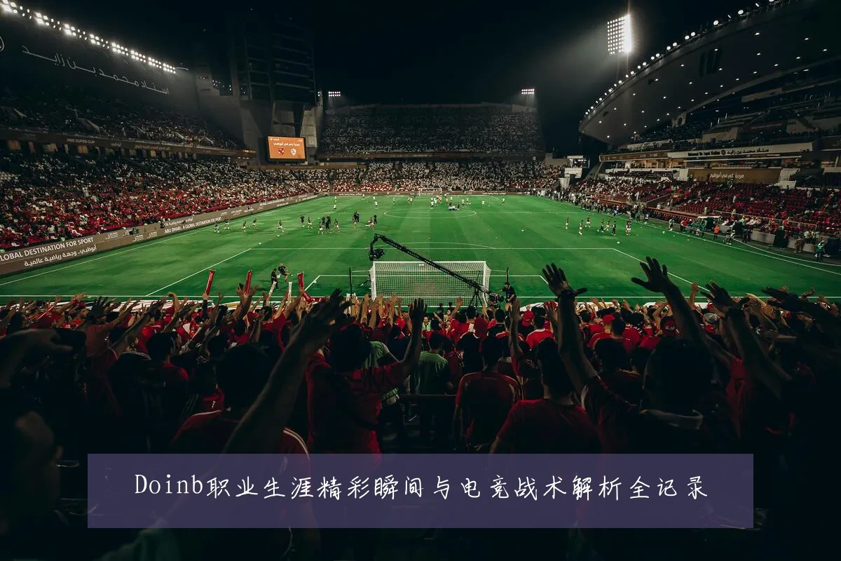 Doinb职业生涯精彩瞬间与电竞战术解析全记录