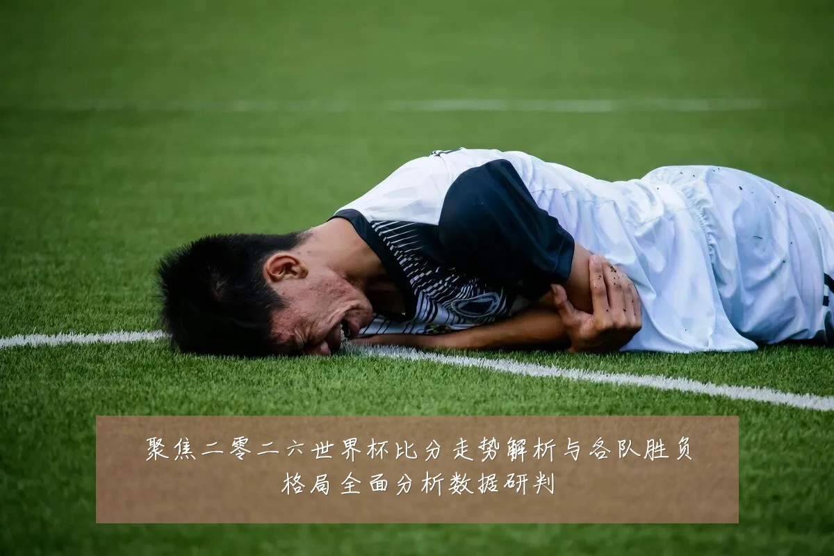 聚焦二零二六世界杯比分走势解析与各队胜负格局全面分析数据研判