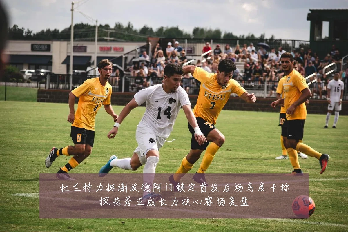 杜兰特力挺谢泼德阿门锁定首发后场乌度卡称探花秀正成长为核心赛场复盘