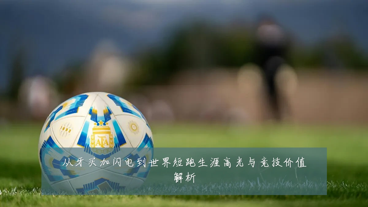从牙买加闪电到世界短跑生涯高光与竞技价值解析